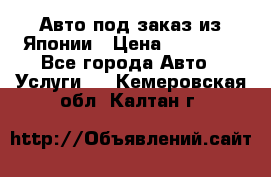 Авто под заказ из Японии › Цена ­ 15 000 - Все города Авто » Услуги   . Кемеровская обл.,Калтан г.